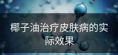 椰子油治疗皮肤病的实际效果